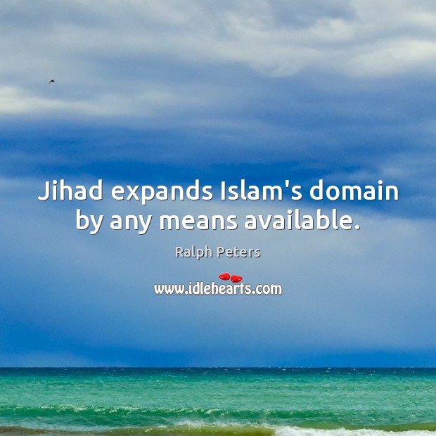 Jihad expands Islam’s domain by any means available. Ralph Peters Picture Quote