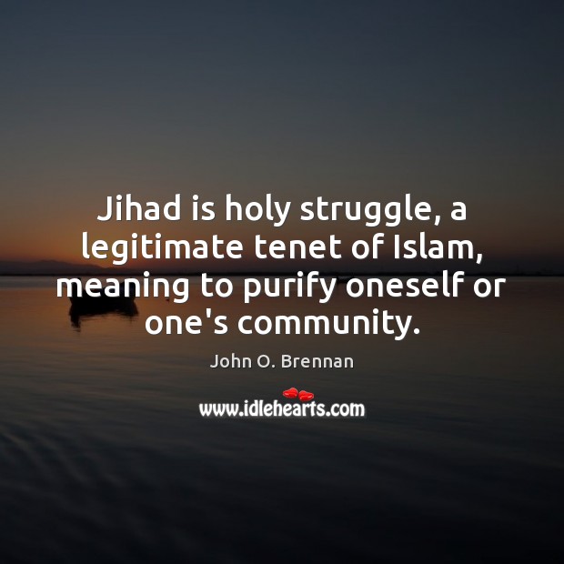 Jihad is holy struggle, a legitimate tenet of Islam, meaning to purify John O. Brennan Picture Quote