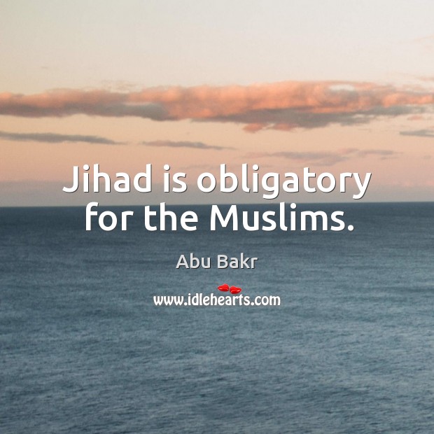 Jihad is obligatory for the muslims. Abu Bakr Picture Quote