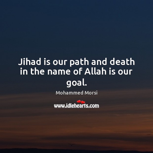 Jihad is our path and death in the name of Allah is our goal. Mohammed Morsi Picture Quote