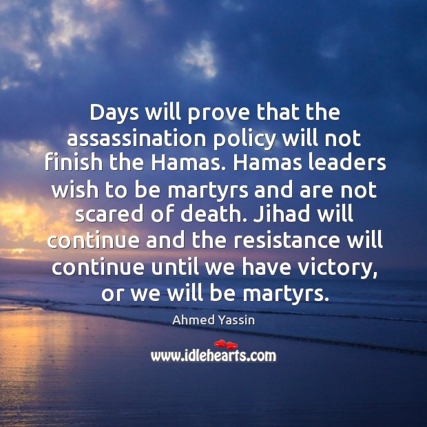 Jihad will continue and the resistance will continue until we have victory, or we will be martyrs. Ahmed Yassin Picture Quote