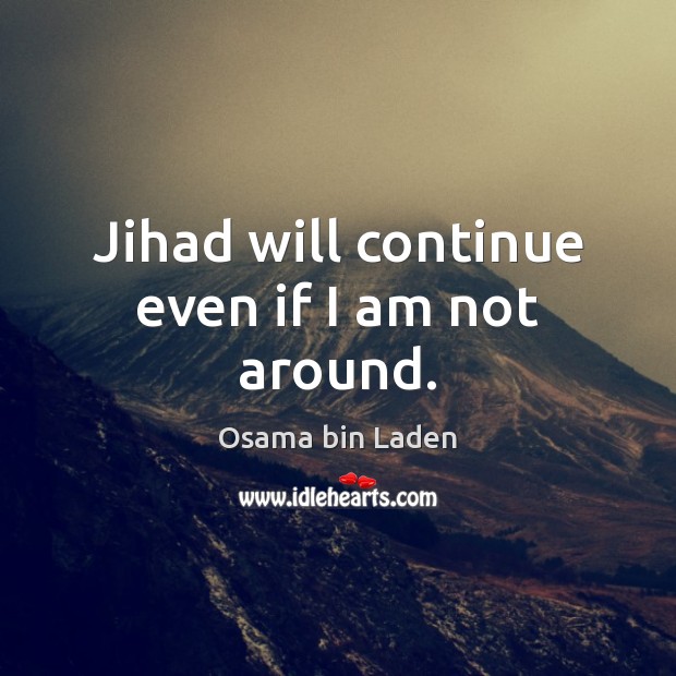 Jihad will continue even if I am not around. Osama bin Laden Picture Quote