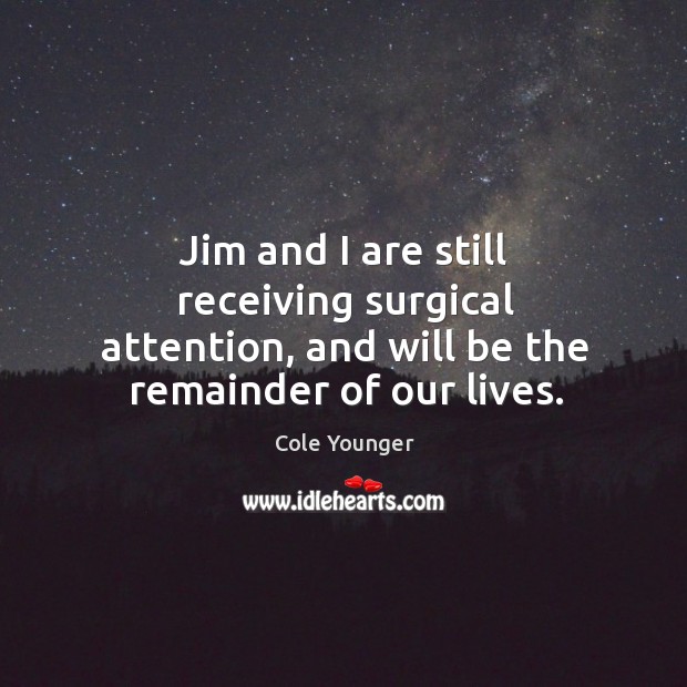 Jim and I are still receiving surgical attention, and will be the remainder of our lives. Cole Younger Picture Quote