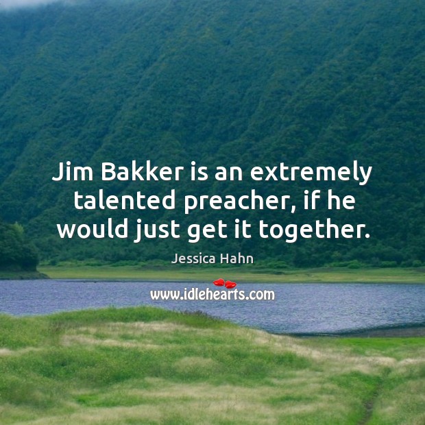 Jim bakker is an extremely talented preacher, if he would just get it together. Image