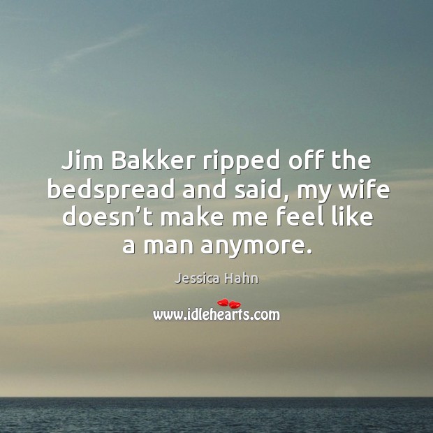 Jim bakker ripped off the bedspread and said, my wife doesn’t make me feel like a man anymore. Jessica Hahn Picture Quote