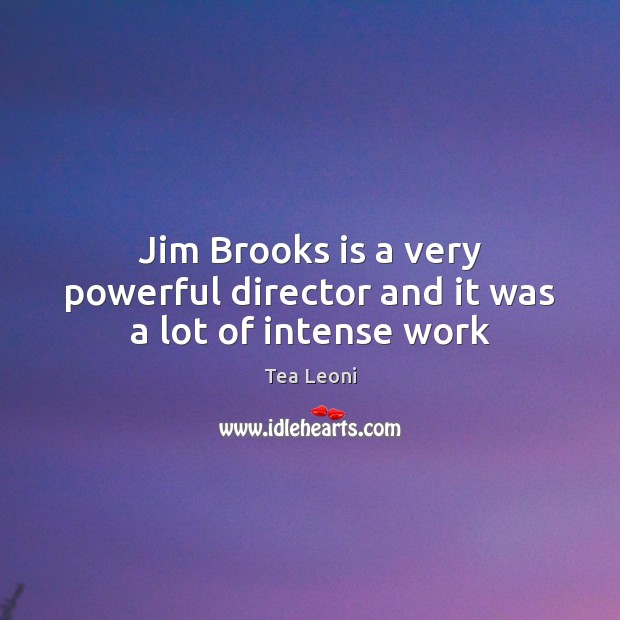 Jim Brooks is a very powerful director and it was a lot of intense work Tea Leoni Picture Quote