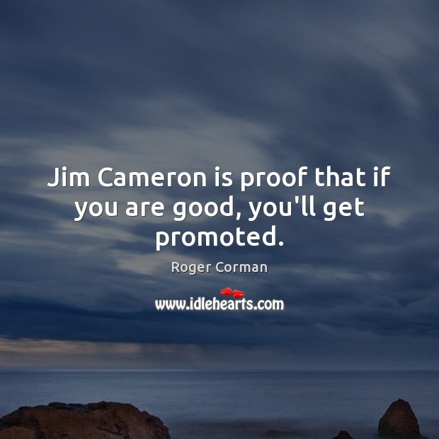 Jim Cameron is proof that if you are good, you’ll get promoted. Roger Corman Picture Quote