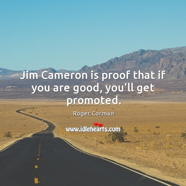 Jim cameron is proof that if you are good, you’ll get promoted. Roger Corman Picture Quote