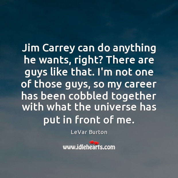 Jim Carrey can do anything he wants, right? There are guys like LeVar Burton Picture Quote