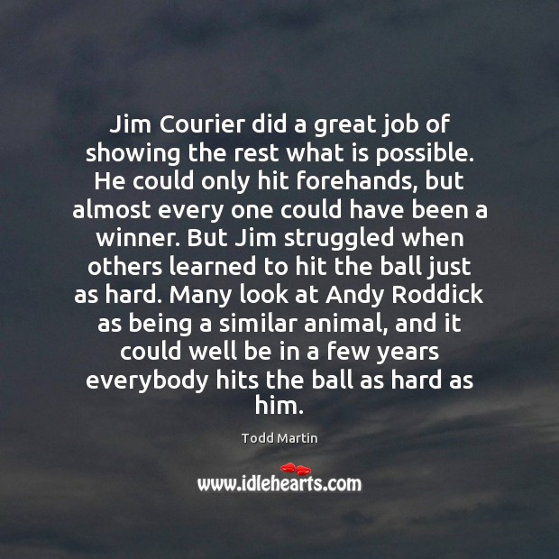 Jim Courier did a great job of showing the rest what is Todd Martin Picture Quote