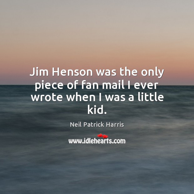 Jim Henson was the only piece of fan mail I ever wrote when I was a little kid. Neil Patrick Harris Picture Quote