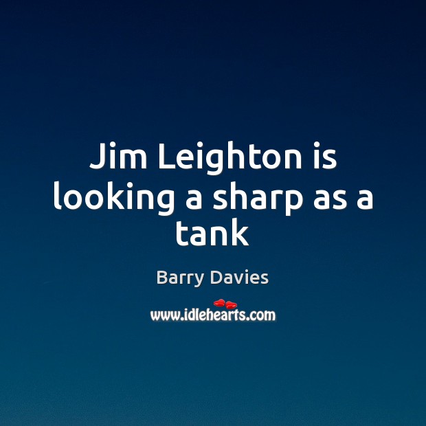 Jim Leighton is looking a sharp as a tank Barry Davies Picture Quote