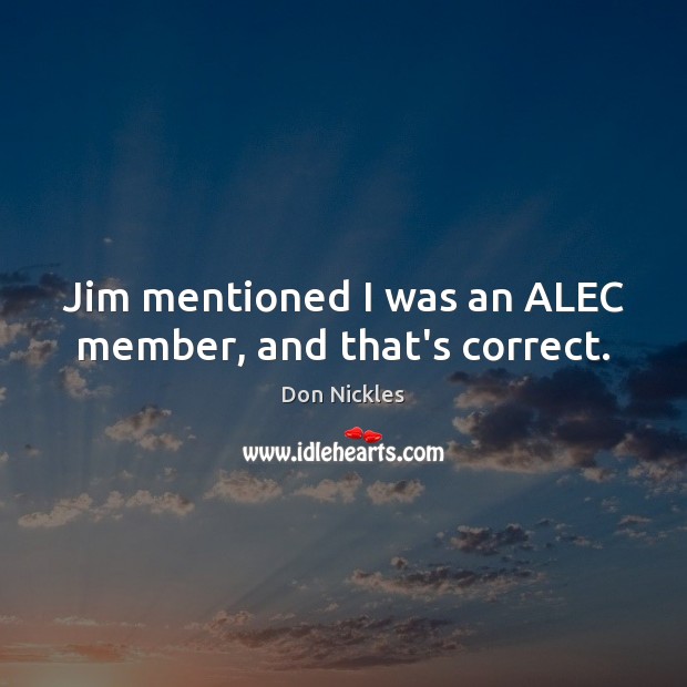 Jim mentioned I was an ALEC member, and that’s correct. Image