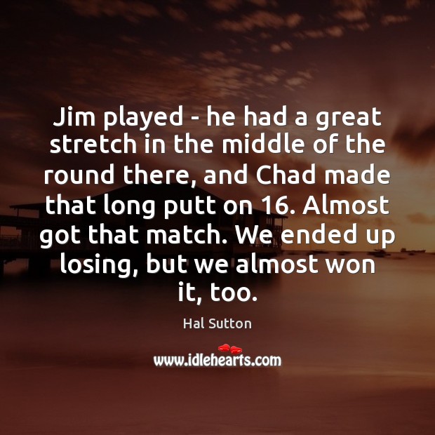 Jim played – he had a great stretch in the middle of Image