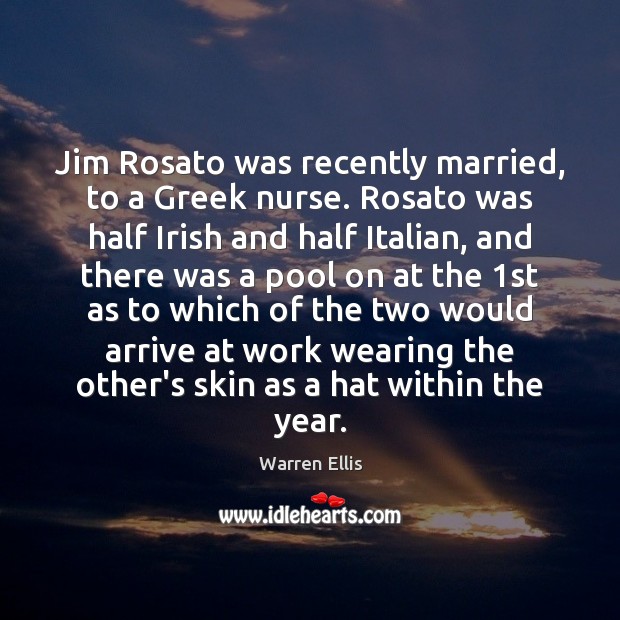 Jim Rosato was recently married, to a Greek nurse. Rosato was half Warren Ellis Picture Quote