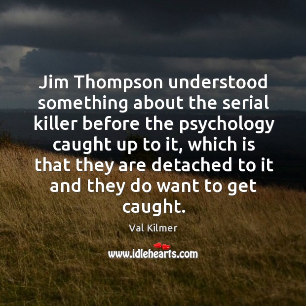 Jim thompson understood something about the serial killer before the psychology caught up to it Val Kilmer Picture Quote