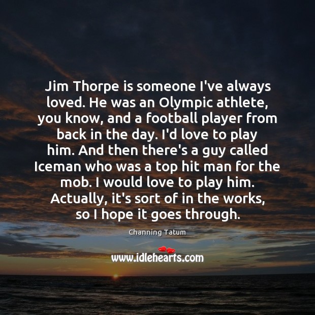 Jim Thorpe is someone I’ve always loved. He was an Olympic athlete, Channing Tatum Picture Quote