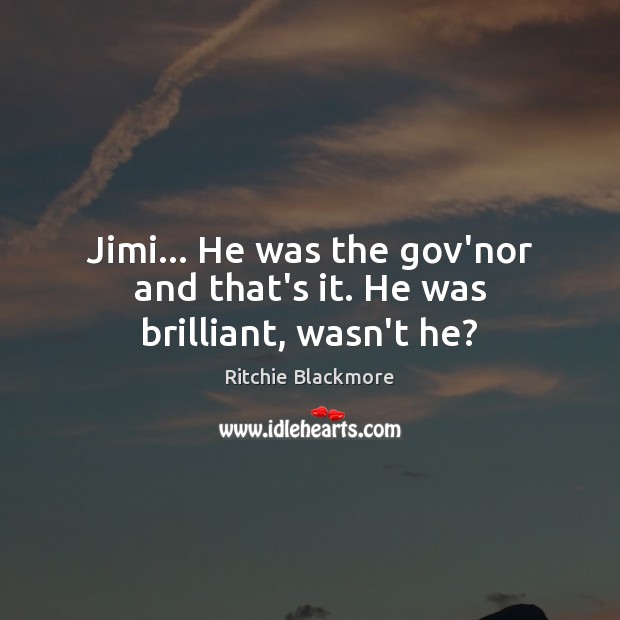 Jimi… He was the gov’nor and that’s it. He was brilliant, wasn’t he? Ritchie Blackmore Picture Quote