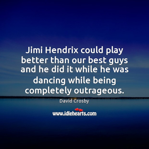 Jimi Hendrix could play better than our best guys and he did David Crosby Picture Quote