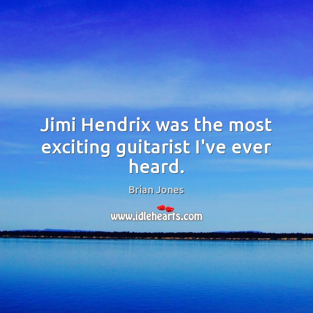 Jimi Hendrix was the most exciting guitarist I’ve ever heard. Brian Jones Picture Quote