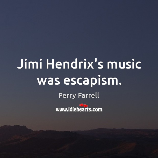 Jimi Hendrix’s music was escapism. Perry Farrell Picture Quote