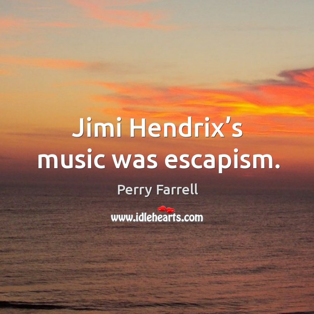 Jimi hendrix’s music was escapism. Perry Farrell Picture Quote