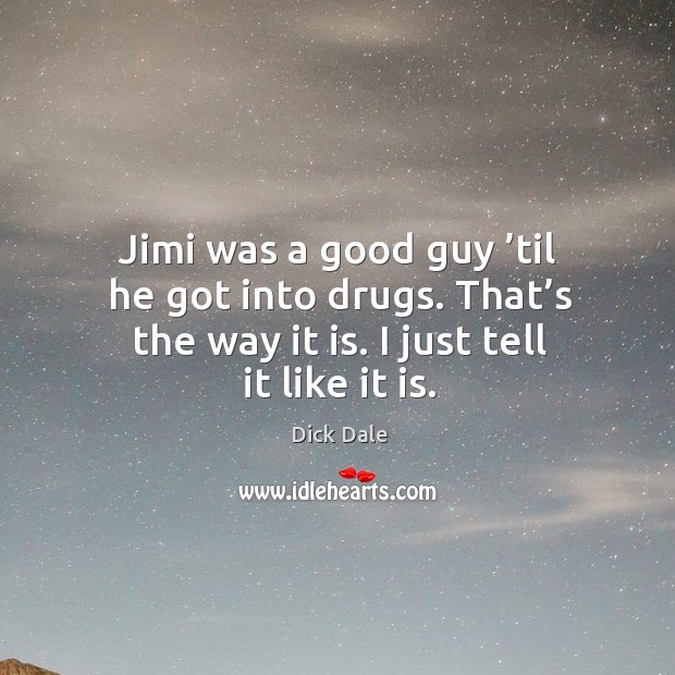Jimi was a good guy ’til he got into drugs. That’s the way it is. I just tell it like it is. Dick Dale Picture Quote