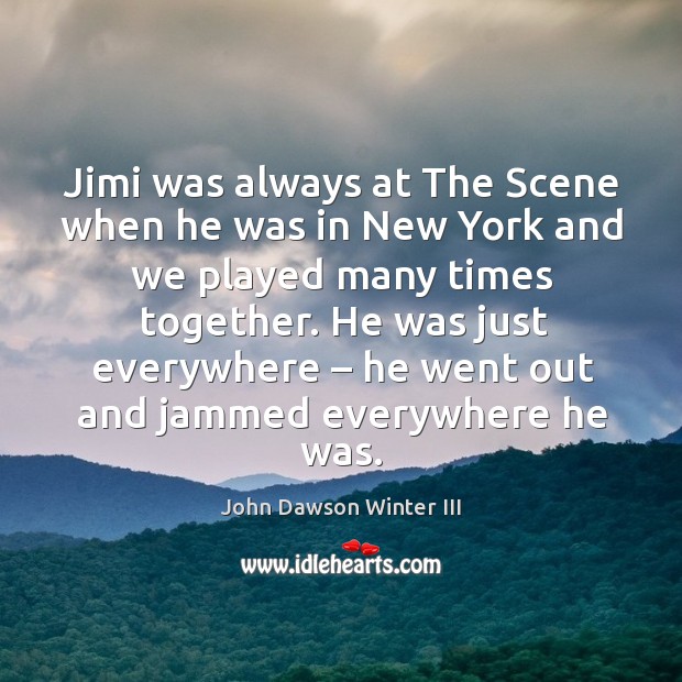 Jimi was always at the scene when he was in new york and we played many times together. John Dawson Winter III Picture Quote