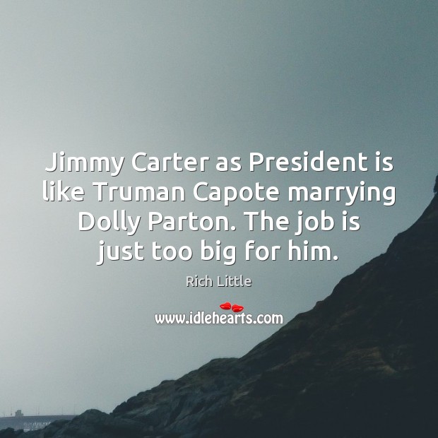 Jimmy Carter as President is like Truman Capote marrying Dolly Parton. The Rich Little Picture Quote