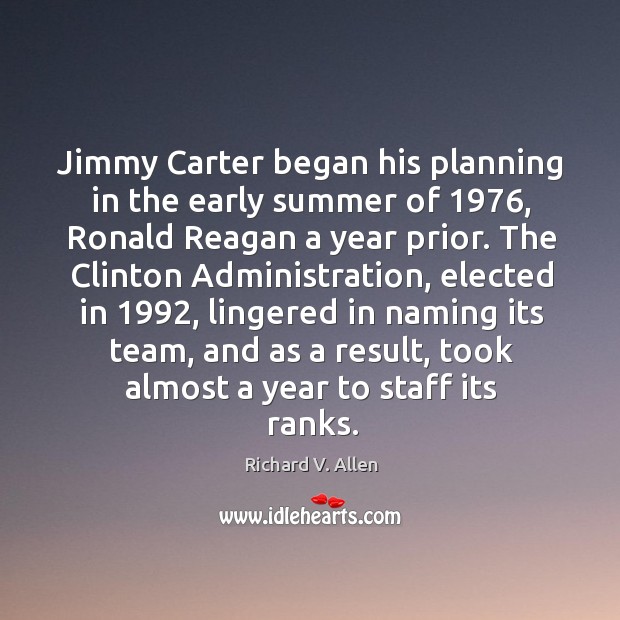 Jimmy carter began his planning in the early summer of 1976, ronald reagan a year prior. Richard V. Allen Picture Quote