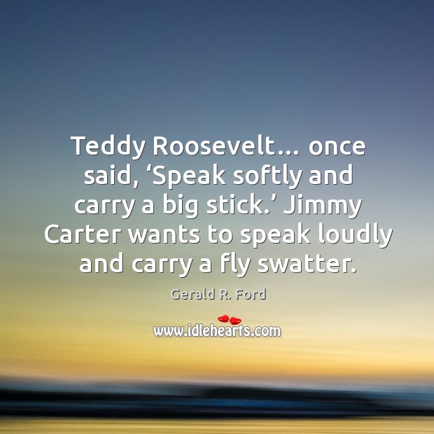 Jimmy carter wants to speak loudly and carry a fly swatter. Gerald R. Ford Picture Quote