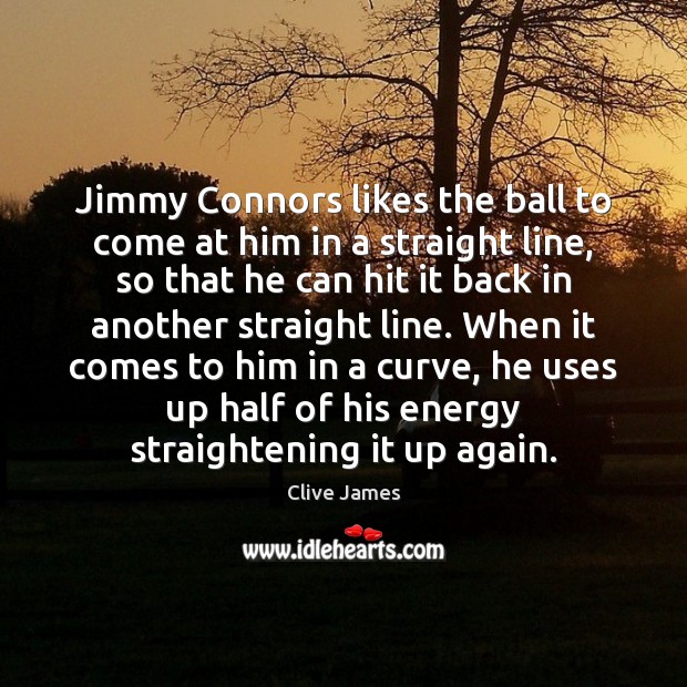 Jimmy Connors likes the ball to come at him in a straight Clive James Picture Quote