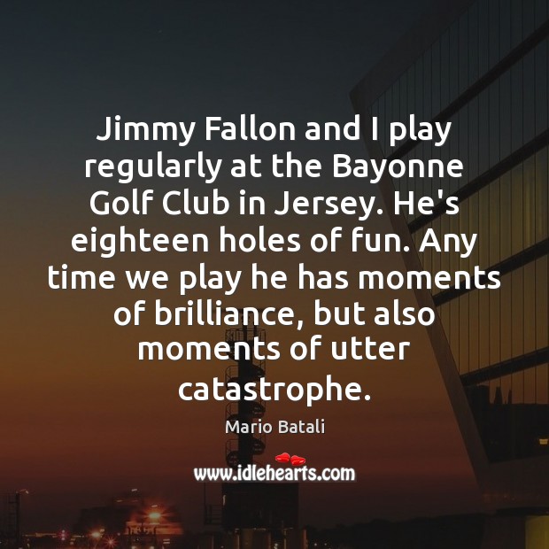 Jimmy Fallon and I play regularly at the Bayonne Golf Club in Mario Batali Picture Quote