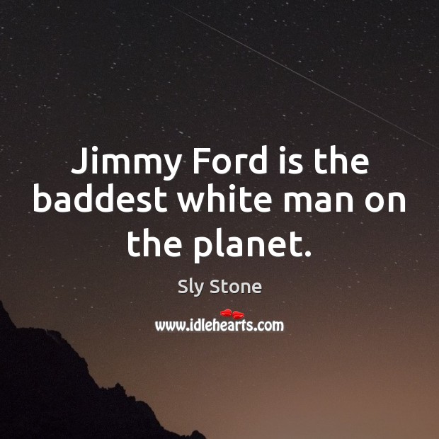 Jimmy Ford is the baddest white man on the planet. Sly Stone Picture Quote