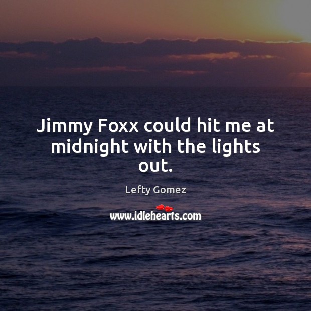 Jimmy Foxx could hit me at midnight with the lights out. Lefty Gomez Picture Quote