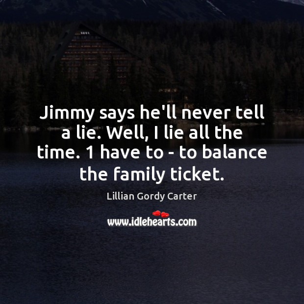 Jimmy says he’ll never tell a lie. Well, I lie all the Lie Quotes Image