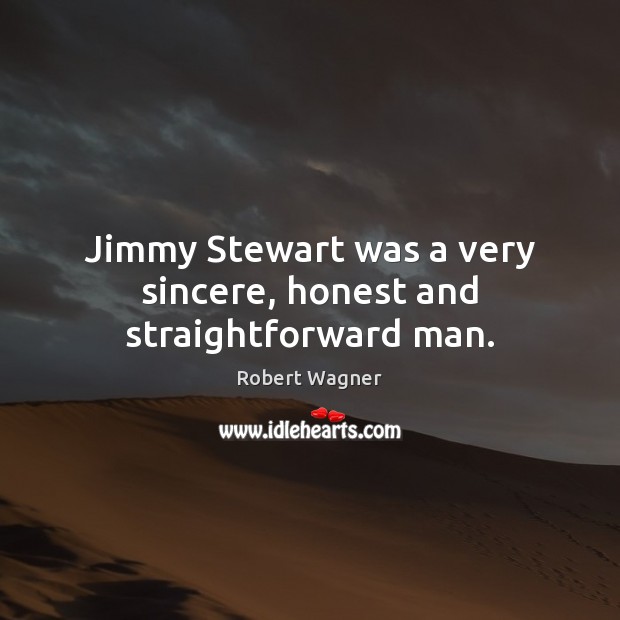 Jimmy Stewart was a very sincere, honest and straightforward man. Robert Wagner Picture Quote