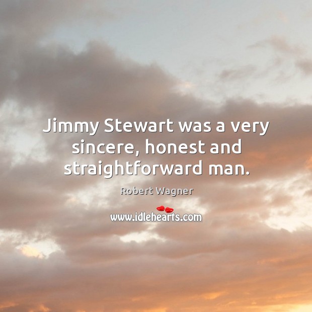 Jimmy stewart was a very sincere, honest and straightforward man. Robert Wagner Picture Quote