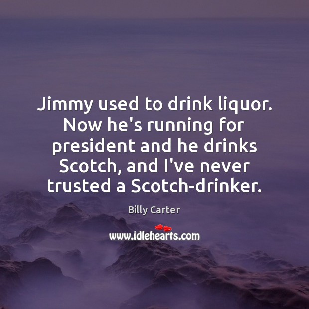 Jimmy used to drink liquor. Now he’s running for president and he Billy Carter Picture Quote
