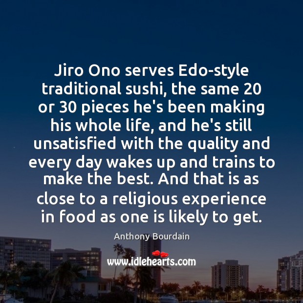Jiro Ono serves Edo-style traditional sushi, the same 20 or 30 pieces he’s been Anthony Bourdain Picture Quote