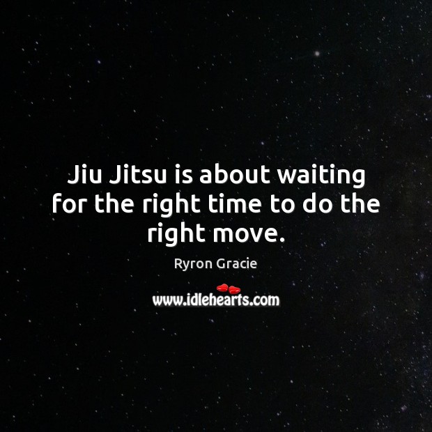 Jiu Jitsu is about waiting for the right time to do the right move. Ryron Gracie Picture Quote