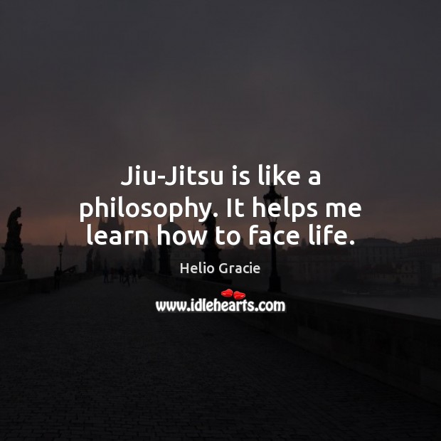 Jiu-Jitsu is like a philosophy. It helps me learn how to face life. Helio Gracie Picture Quote