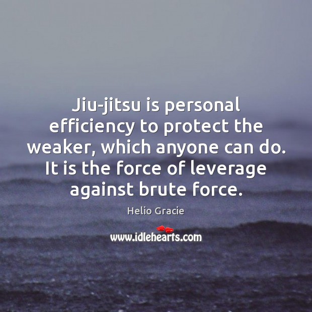 Jiu-jitsu is personal efficiency to protect the weaker, which anyone can do. Helio Gracie Picture Quote