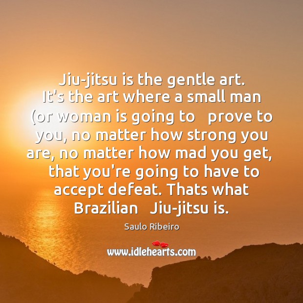Jiu-jitsu is the gentle art. It’s the art where a small man ( Image