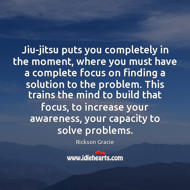 Jiu-jitsu puts you completely in the moment, where you must have a Image