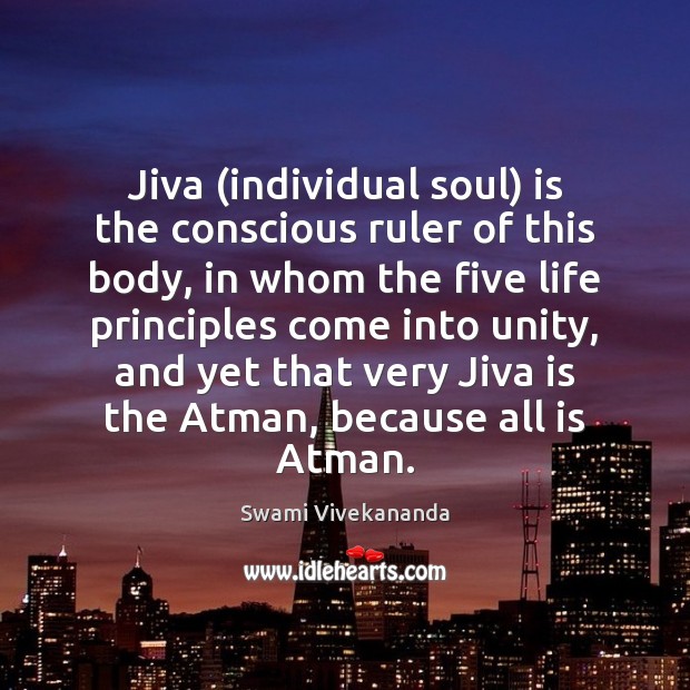 Jiva (individual soul) is the conscious ruler of this body, in whom Image