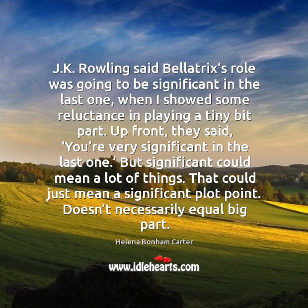 J.k. Rowling said bellatrix’s role was going to be significant in the last one, when I showed Helena Bonham Carter Picture Quote