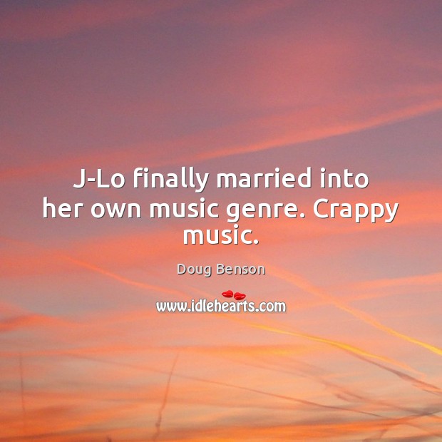 J-Lo finally married into her own music genre. Crappy music. Doug Benson Picture Quote