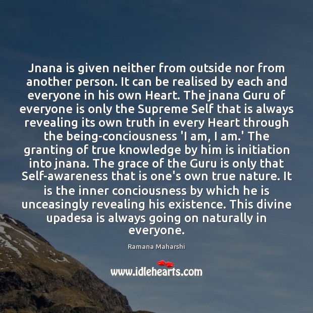 Jnana is given neither from outside nor from another person. It can Ramana Maharshi Picture Quote