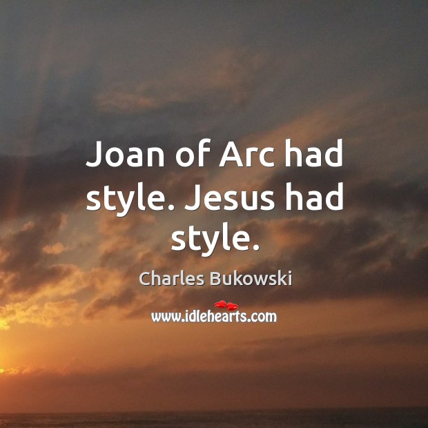 Joan of arc had style. Jesus had style. Charles Bukowski Picture Quote